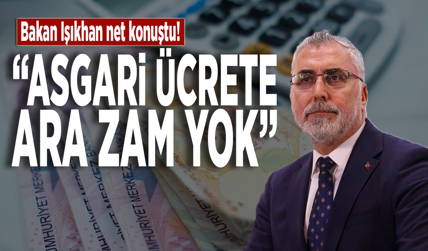 Bakan Işıkhan net konuştu: "Asgari ücrete ara zam yok"