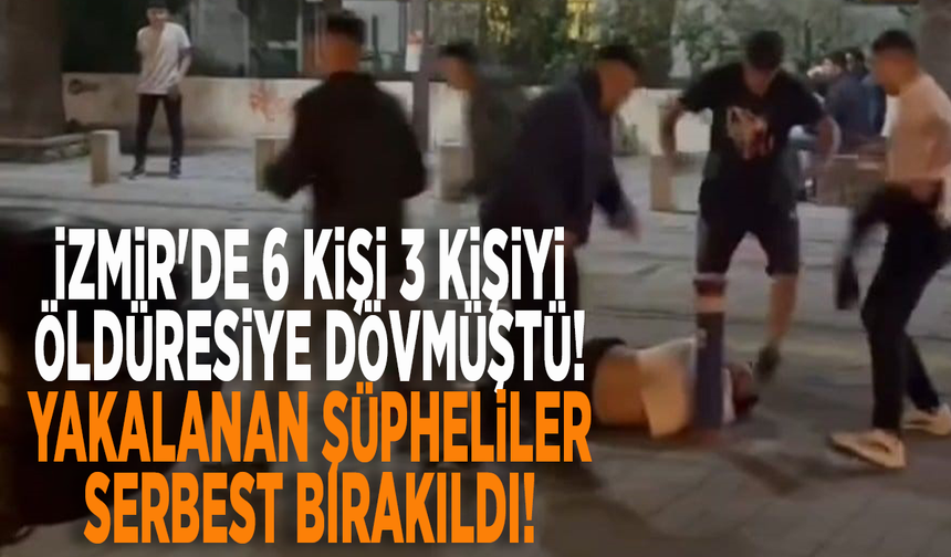 İzmir'de 6 kişi 3 kişiyi öldüresiye dövmüştü! Yakalanan şüpheliler serbest bırakıldı