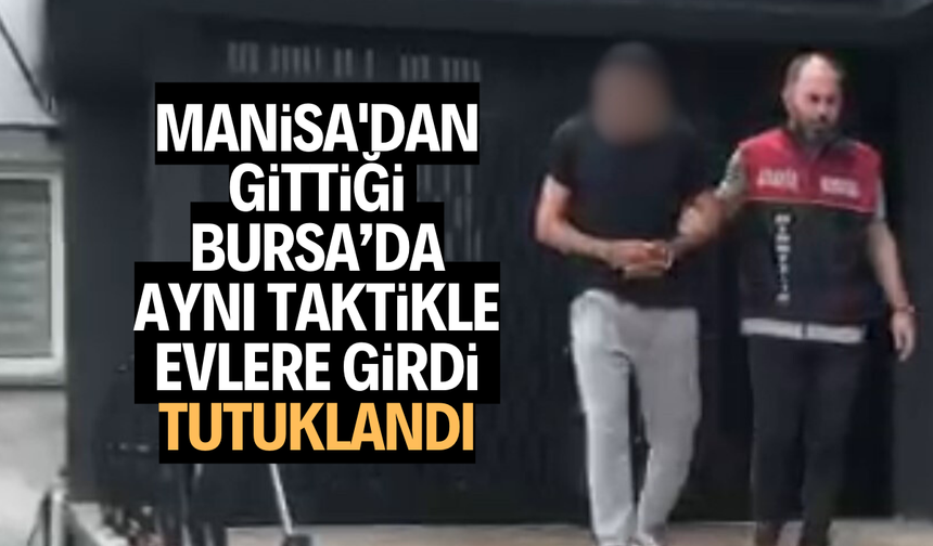 Manisa'dan gittiği Bursa’da aynı taktikle evlere girdi, tutuklandı