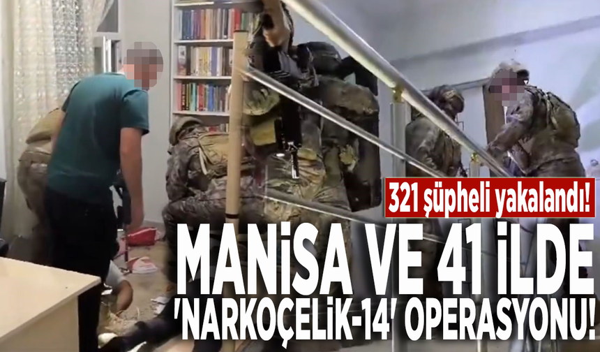 Manisa ve 41 ilde 'Narkoçelik-14' operasyonu: 321 şüpheli yakalandı!