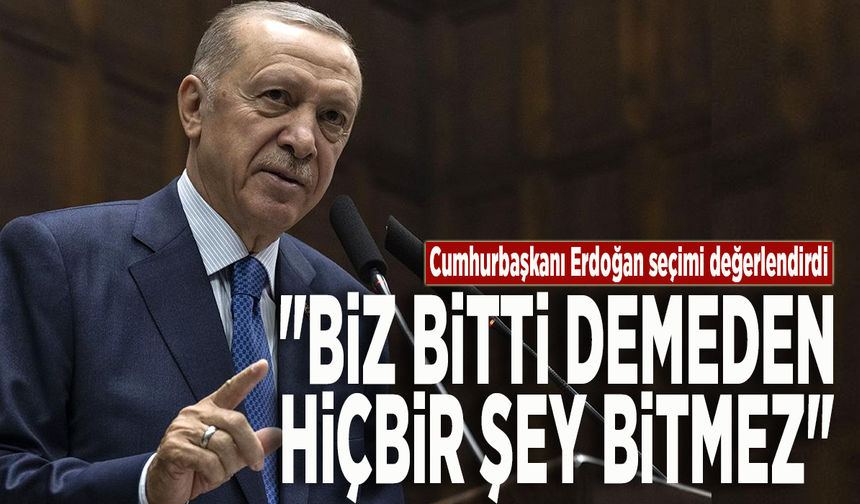 Cumhurbaşkanı Erdoğan seçimi değerlendirdi: "Biz bitti demeden hiçbir şey bitmez"