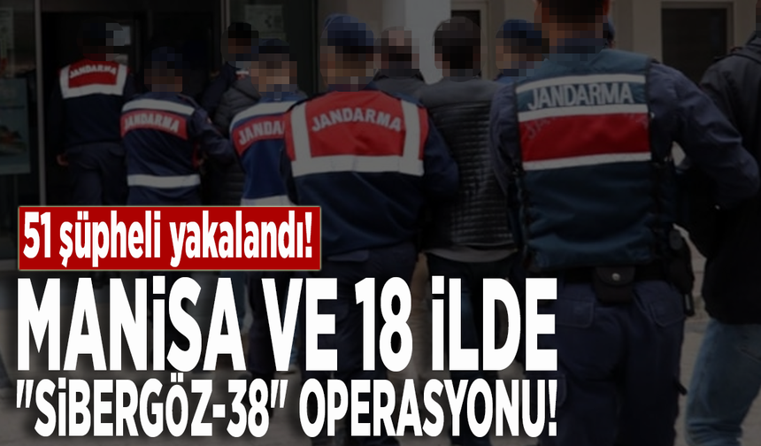 Manisa ve 18 ilde "Sibergöz-38" operasyonu: 51 şüpheli yakalandı!