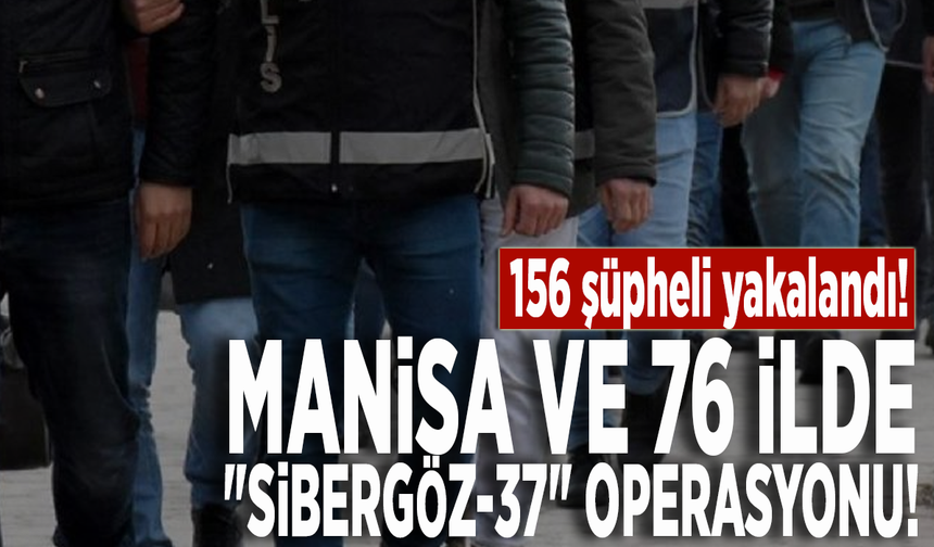 Manisa ve 76 ilde "Sibergöz-37" operasyonu: 156 şüpheli yakalandı!