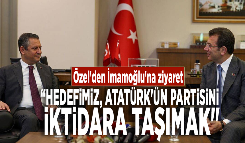 Özel'den İmamoğlu'na ziyaret: “Hedefimiz, Atatürk'ün partisini iktidara taşımak"