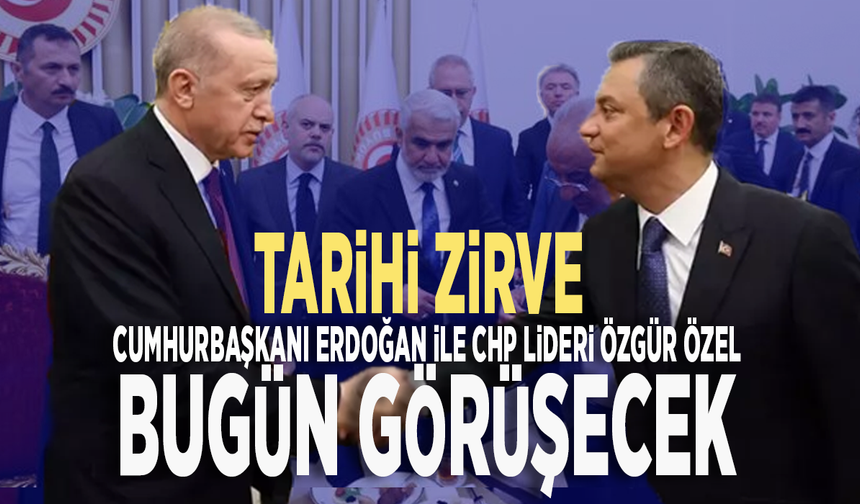 Tarihi zirve... Cumhurbaşkanı Erdoğan ile CHP Lideri Özgür Özel bugün görüşecek