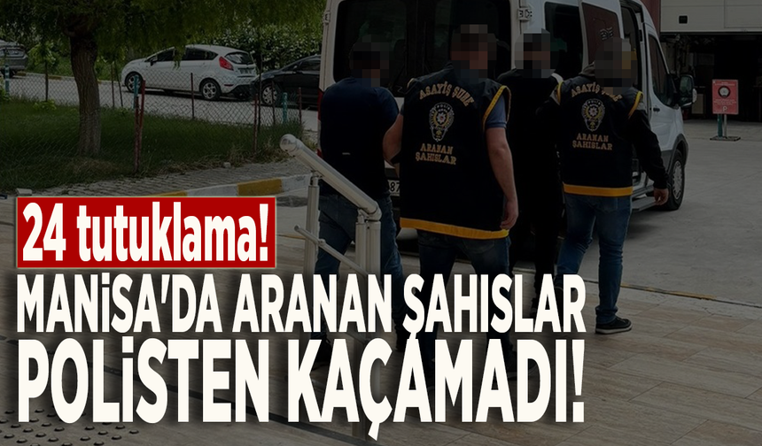 Manisa'da aranan şahıslar polisten kaçamadı: 24 tutuklama!