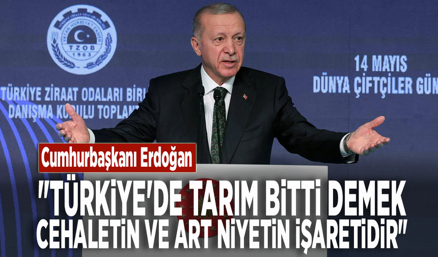 Cumhurbaşkanı Erdoğan: "Türkiye'de tarım bitti demek cehaletin ve art niyetin işaretidir"