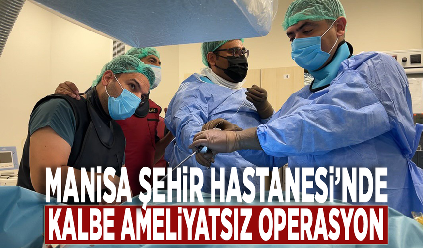 Manisa Şehir Hastanesi'nde kalbe ameliyatsız operasyon