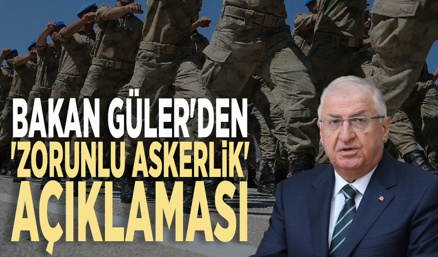 Bakan Güler'den 'zorunlu askerlik' açıklaması