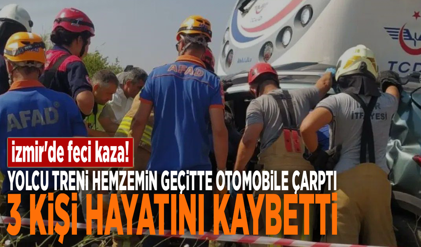 İzmir'de feci kaza! Yolcu treni hemzemin geçitte otomobile çarptı: 3 ölü