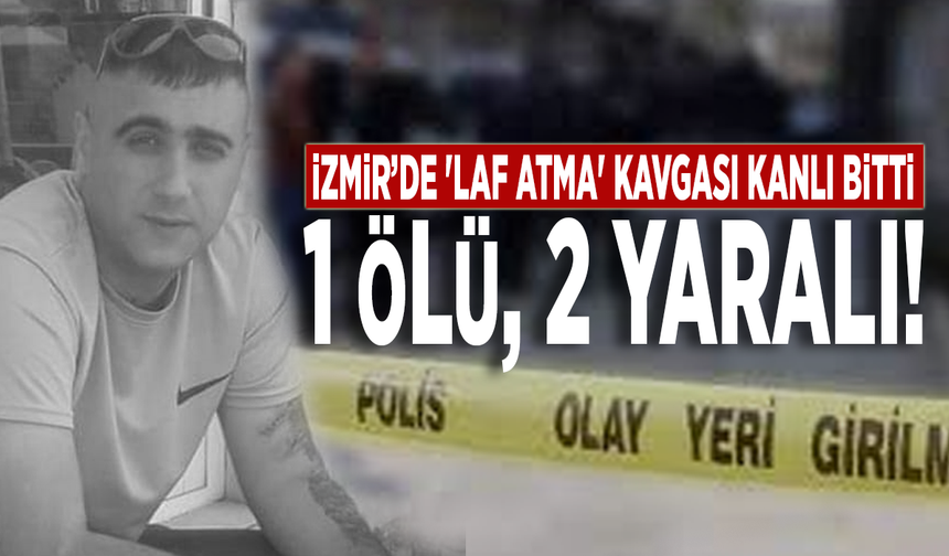 İzmir’de 'laf atma' kavgası kanlı bitti: 1 ölü, 2 yaralı!