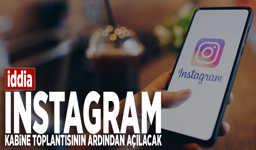 İddia: Instagram, Kabine toplantısının ardından açılacak