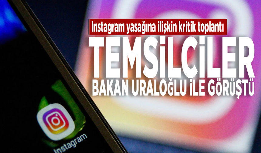 Instagram yasağına ilişkin kritik toplantı: Temsilciler, Bakan Uraloğlu ile görüştü