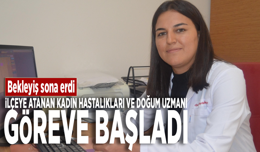 Bekleyiş sona erdi: İlçeye atanan Kadın Hastalıkları ve Doğum Uzmanı göreve başladı