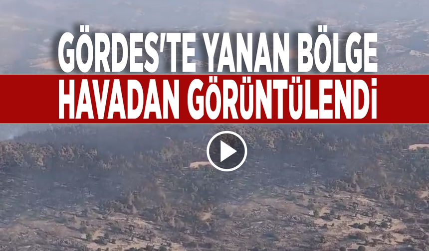 Gördes'te yanan bölge havadan görüntülendi