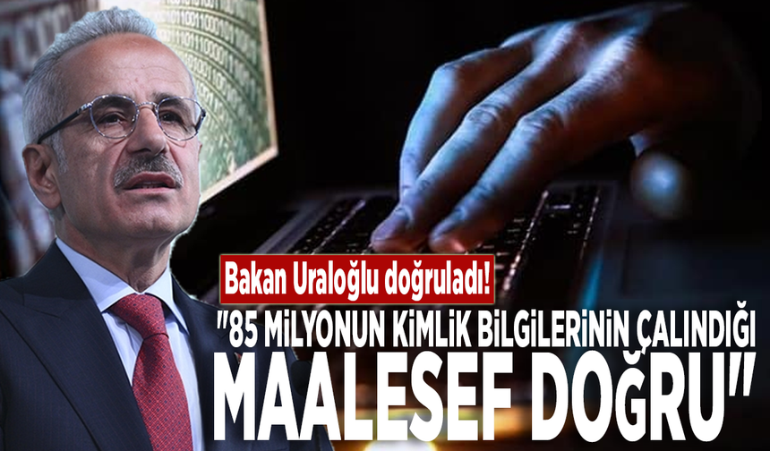 Bakan Uraloğlu doğruladı: "85 milyonun kimlik bilgilerinin çalındığı maalesef doğru"