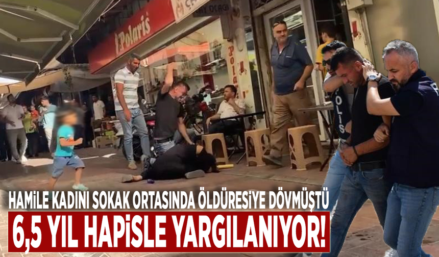 Hamile kadını sokak ortasında öldüresiye dövmüştü: 6,5 yıl hapisle yargılanıyor!