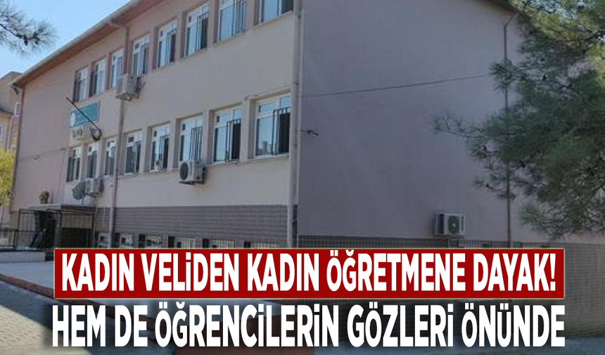 Kadın veliden kadın öğretmene dayak! Hem de öğrencilerin gözleri önünde