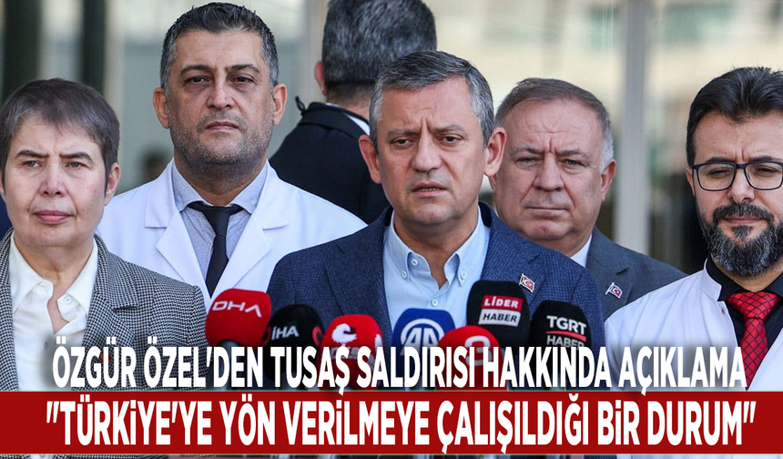 Özgür Özel'den TUSAŞ saldırısı hakkında açıklama: "Türkiye'ye yön verilmeye çalışıldığı bir durum"