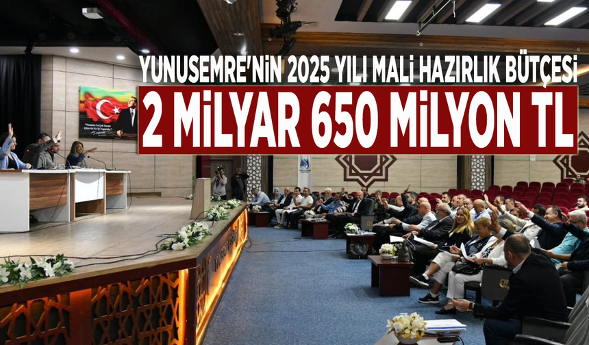 Yunusemre'nin 2025 yılı mali hazırlık bütçesi 2 milyar 650 milyon TL