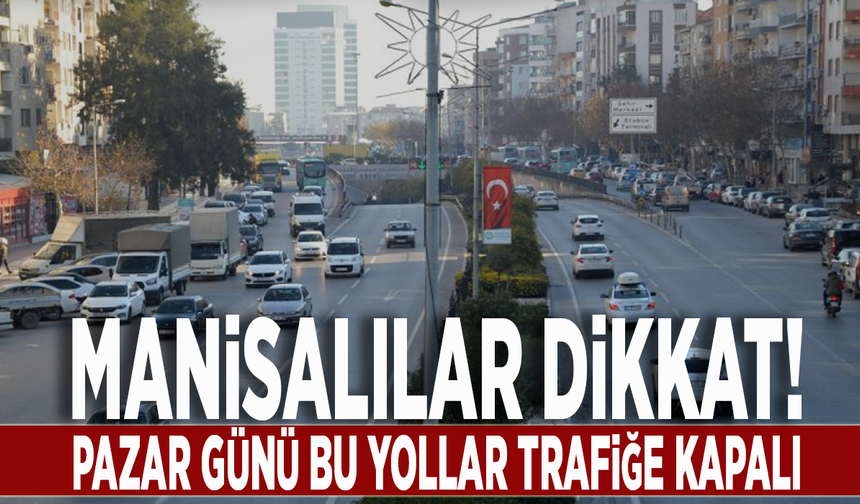 Manisalılar dikkat! Pazar günü bu yollar trafiğe kapalı