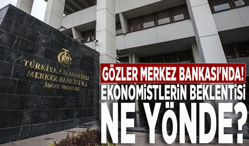 Gözler Merkez Bankası'nda! Ekonomistlerin beklentisi ne yönde?