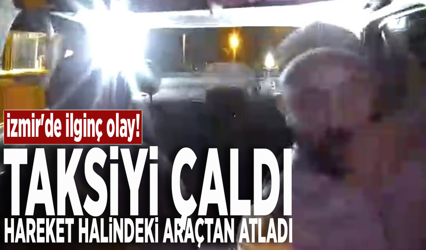 İzmir'de ilginç olay: Taksiyi çaldı, hareket halindeki araçtan atladı!