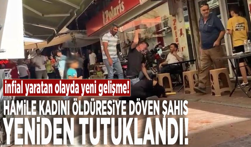 İnfial yaratan olayda yeni gelişme: Hamile kadını öldüresiye döven şahıs yeniden tutuklandı!