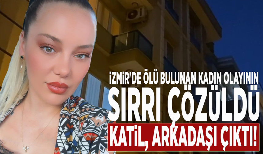 İzmir'de ölü bulunan kadın olayının sırrı çözüldü: Katil, arkadaşı çıktı!