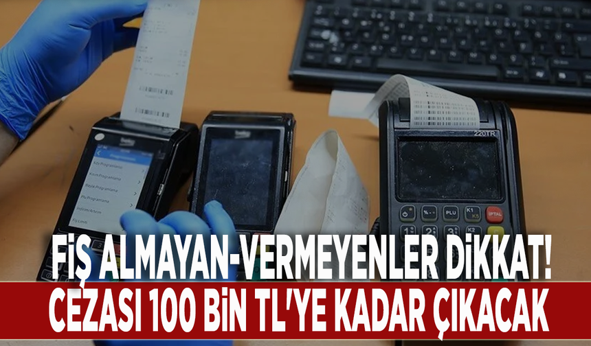 Fiş almayan-vermeyenler dikkat! Cezası 100 bin TL'ye kadar çıkacak