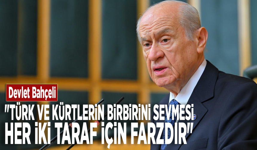 Devlet Bahçeli: "Türk ve Kürtlerin birbirini sevmesi her iki taraf için farzdır"