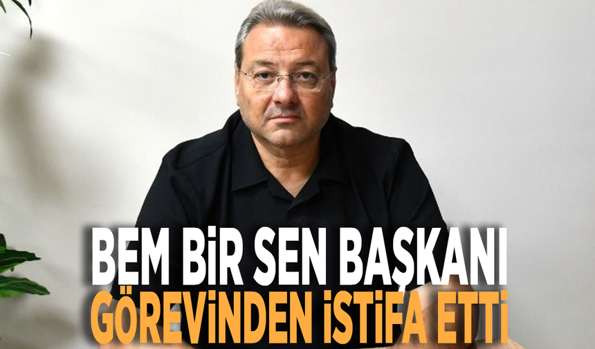 Bem Bir Sen Başkanı Şişmanlar görevinden istifa etti