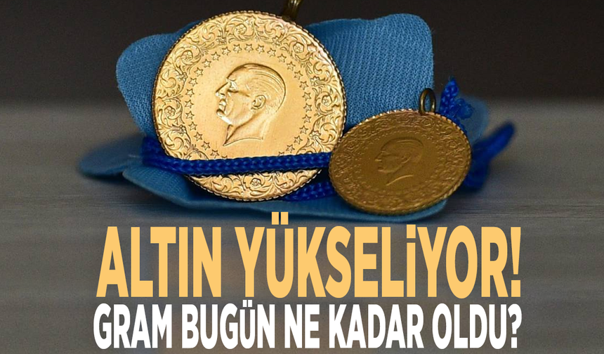 Altın yükseliyor! Gram bugün ne kadar?