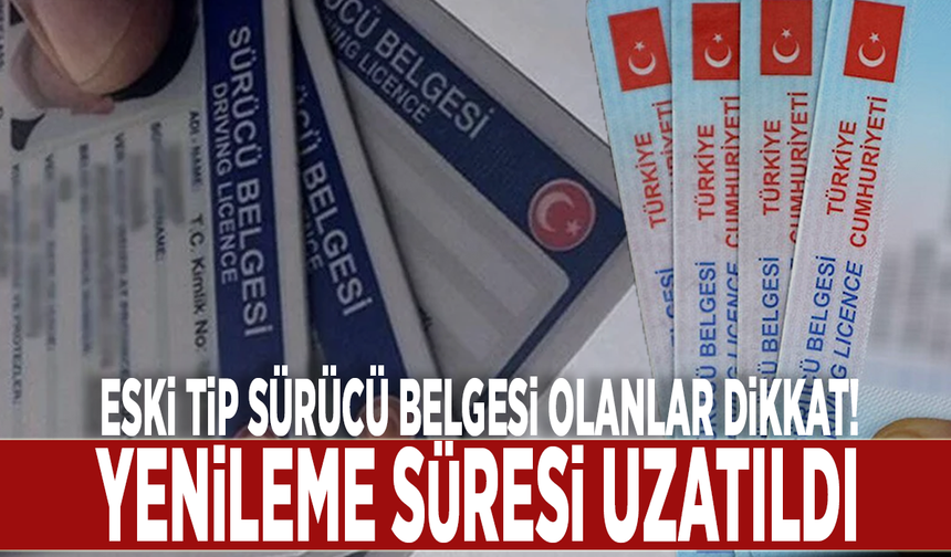 Eski tip sürücü belgesi olanlar dikkat! Yenileme süresi uzatıldı