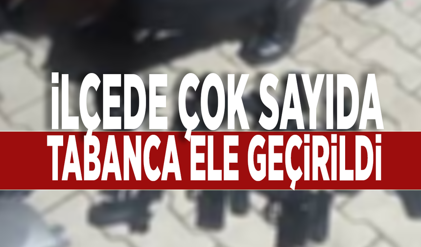 İlçede çok sayıda tabanca ele geçirildi