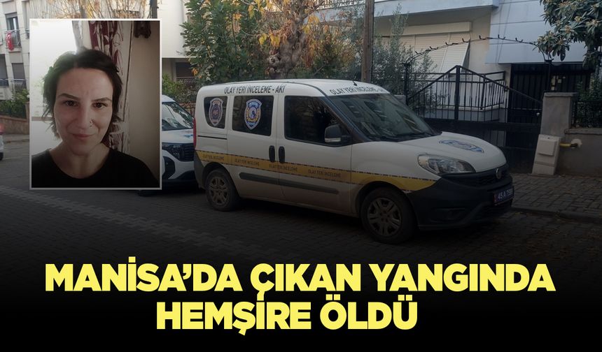 Manisa’da çıkan yangında bir hemşire hayatını kaybetti