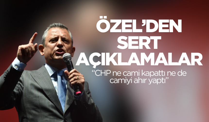 CHP Lideri Özel: “CHP ne cami kapattı ne de camiyi ahır yaptı”