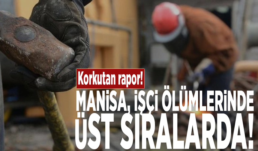 Korkutan rapor! Manisa, işçi ölümlerinde üst sıralarda