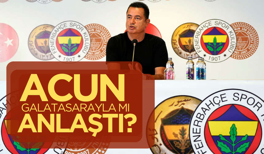 Acun Ilıcalı Galatasaraya mı anlaştı?