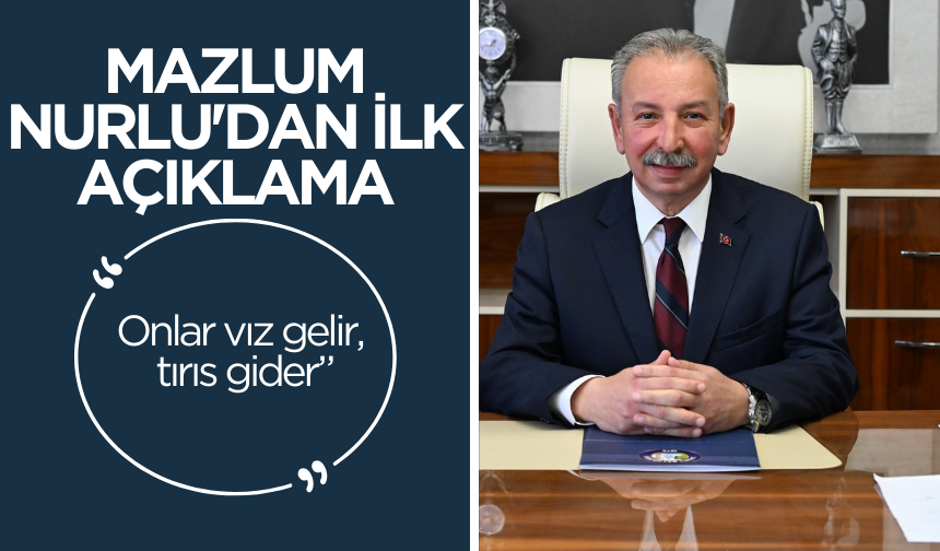 Mazlum Nurlu’dan ilk açıklama: ”Onlar vız gelir, tırıs gider”