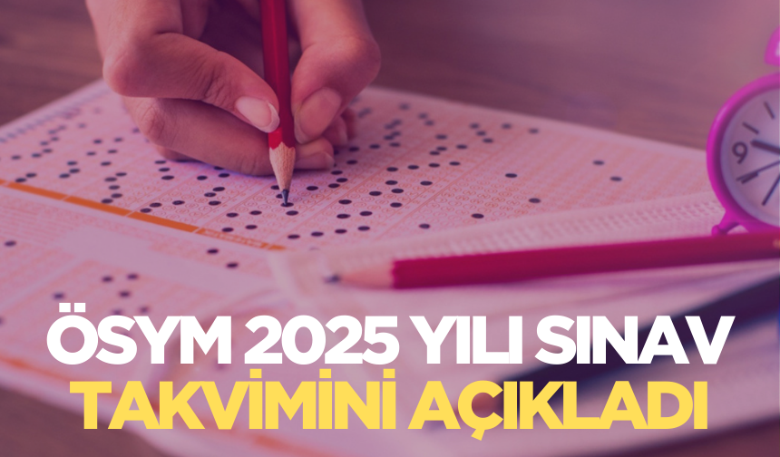 ÖSYM 2025 Yılı Sınav Takvimi'ni açıkladı