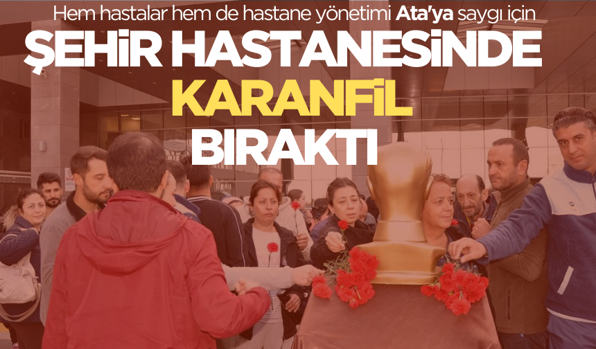 Manisa Şehir Hastanesi 10 Kasım’da karanfil bıraktı