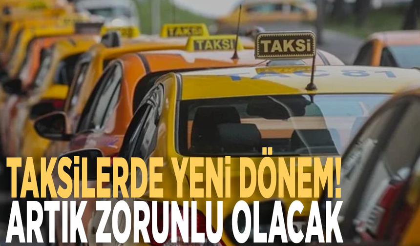 Taksilerde yeni dönem! Artık zorunlu olacak