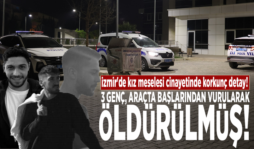 İzmir'de kız meselesi cinayetinde korkunç detay: 3 genç, araçta başlarından vurularak öldürülmüş!