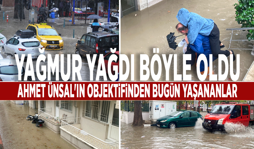 Yağmur yağdı böyle oldu... Ahmet Ünsal'ın objektifinden bugün yaşananlar