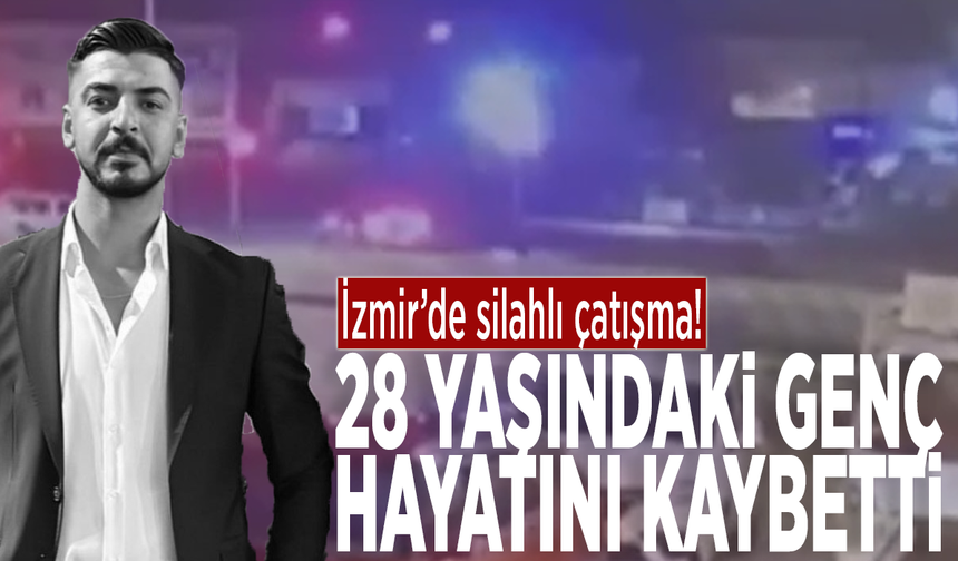 İzmir’de silahlı çatışma: 28 yaşındaki genç hayatını kaybetti!