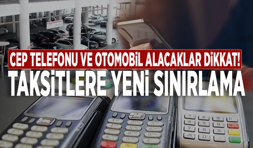 Cep telefonu ve otomobil alacaklar dikkat! Taksitlere yeni sınırlama