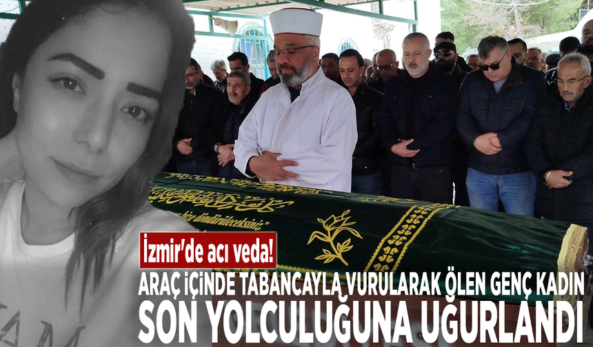 İzmir'de acı veda: Araç içinde tabancayla vurularak ölen kadın son yolculuğuna uğurlandı