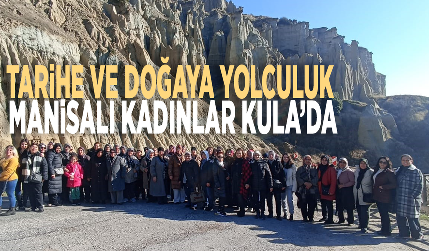 Tarihe ve doğaya yolculuk: Manisalı kadınlar Kula’da