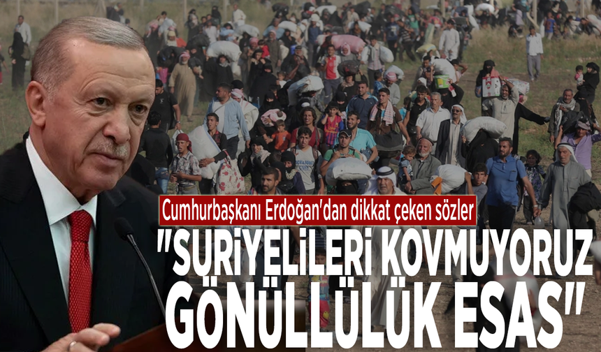 Cumhurbaşkanı Erdoğan'dan dikkat çeken sözler: "Suriyelileri kovmuyoruz, gönüllülük esas"